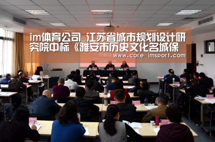 im体育公司_江苏省城市规划设计研究院中标《雅安市历史文化名城保护规划》项目