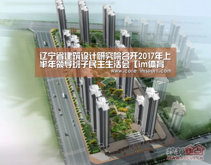 辽宁省建筑设计研究院召开2017年上半年领导班子民主生活会【im体育公司】